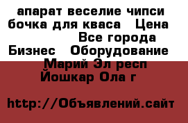 апарат веселие чипси.бочка для кваса › Цена ­ 100 000 - Все города Бизнес » Оборудование   . Марий Эл респ.,Йошкар-Ола г.